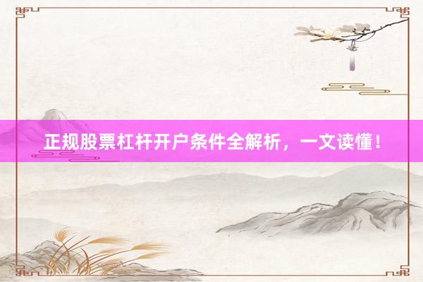 正规股票杠杆开户条件全解析，一文读懂！