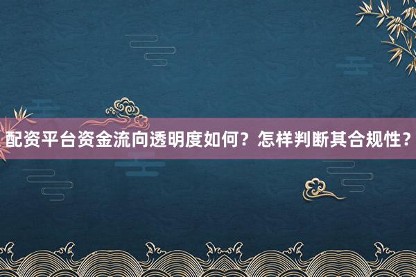 配资平台资金流向透明度如何？怎样判断其合规性？