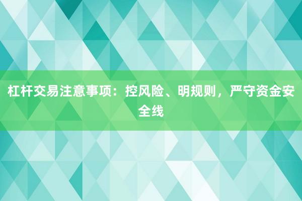 杠杆交易注意事项：控风险、明规则，严守资金安全线