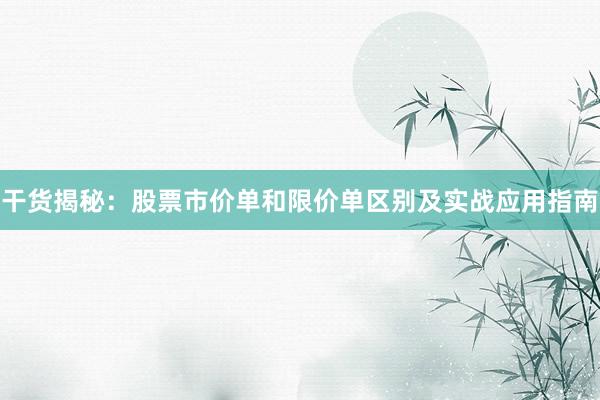 干货揭秘：股票市价单和限价单区别及实战应用指南