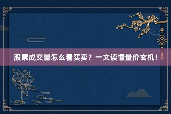 股票成交量怎么看买卖？一文读懂量价玄机！