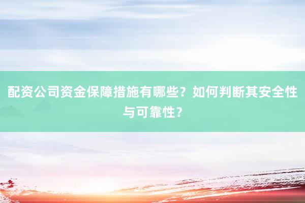 配资公司资金保障措施有哪些？如何判断其安全性与可靠性？