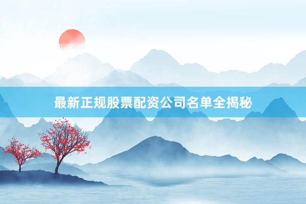最新正规股票配资公司名单全揭秘