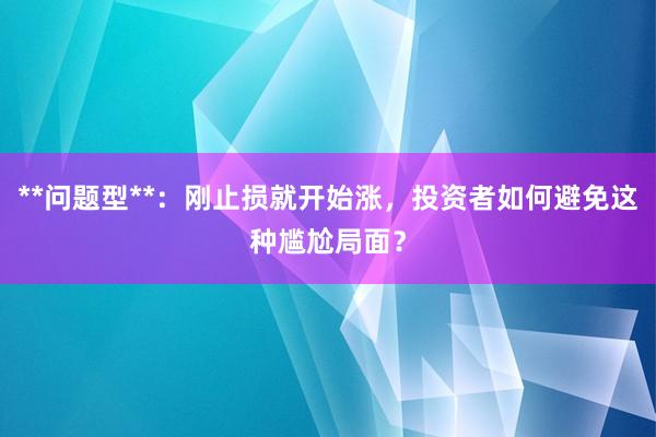 **问题型**：刚止损就开始涨，投资者如何避免这种尴尬局面？