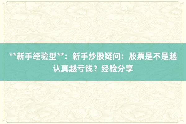 **新手经验型**：新手炒股疑问：股票是不是越认真越亏钱？经验分享