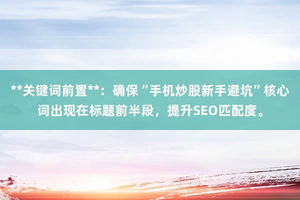 **关键词前置**：确保“手机炒股新手避坑”核心词出现在标题前半段，提升SEO匹配度。