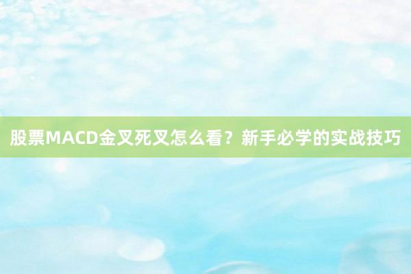 股票MACD金叉死叉怎么看？新手必学的实战技巧