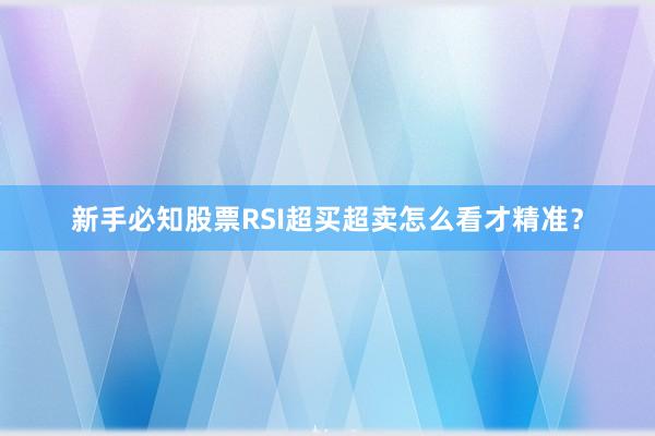 新手必知股票RSI超买超卖怎么看才精准？