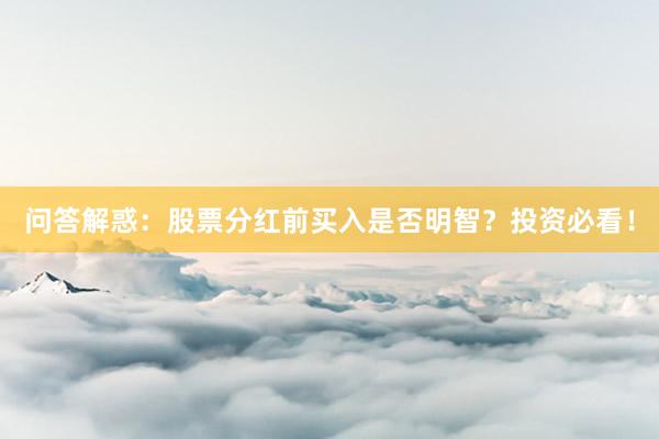 问答解惑：股票分红前买入是否明智？投资必看！