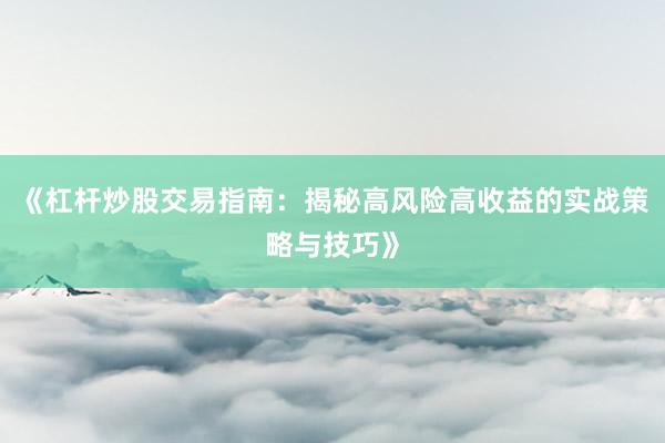《杠杆炒股交易指南：揭秘高风险高收益的实战策略与技巧》